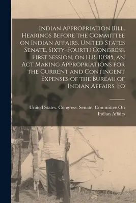 Indian Appropriation Bill. Hearings Before the Committee on Indian Affairs, United States Senate, Sixty-fourth Congress, First Session, on H.R. 10385,