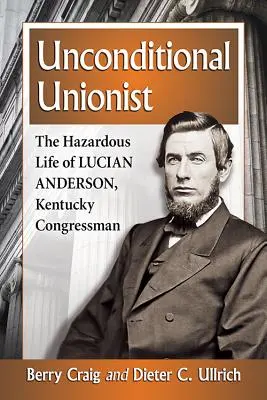 Bedingungsloser Unionist: Das gefährliche Leben von Lucian Anderson, Kongressabgeordneter aus Kentucky - Unconditional Unionist: The Hazardous Life of Lucian Anderson, Kentucky Congressman