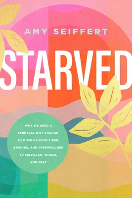 Ausgehungert: Warum wir eine geistliche Ernährungsumstellung brauchen, die uns von müde, ängstlich und überfordert zu erfüllt, ganz und frei macht - Starved: Why We Need a Spiritual Diet Change to Move Us from Tired, Anxious, and Overwhelmed to Fulfilled, Whole, and Free