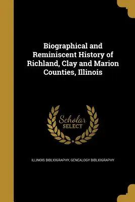 Biographische und erinnerungsreiche Geschichte von Richland, Clay und Marion Counties, Illinois - Biographical and Reminiscent History of Richland, Clay and Marion Counties, Illinois