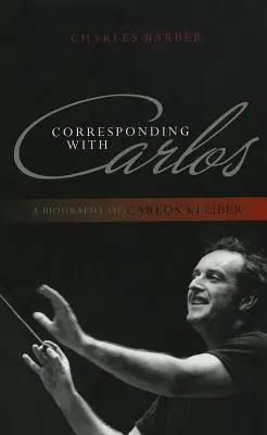 Korrespondenz mit Carlos: Eine Biographie von Carlos Kleiber - Corresponding with Carlos: A Biography of Carlos Kleiber