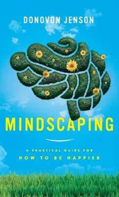 Mindscaping: Ein praktischer Leitfaden, um glücklicher zu werden - Mindscaping: A Practical Guide for How to Be Happier