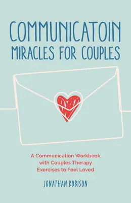 Kommunikationswunder für Paare: Wie Sie eine kaputte Beziehung reparieren, um mehr Liebe und weniger Konflikte zu erzeugen - Communication Miracles for Couples: How to Fix a Broken Relationship for More Love and Less Conflict