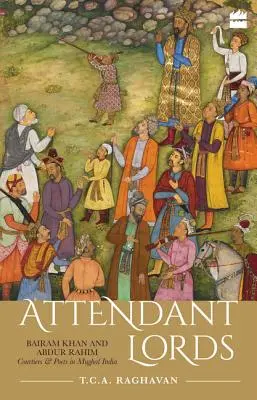 Aufmerksame Herrscher: Bairam Khan und Abdur Rahim, Höflinge und Dichter im Indien der Moguln - Attendant Lords: Bairam Khan and Abdur Rahim, Courtiers and Poets in Mughal India