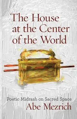 Das Haus im Zentrum der Welt: Poetischer Midrasch über den heiligen Raum - The House at the Center of the World: Poetic Midrash on Sacred Space