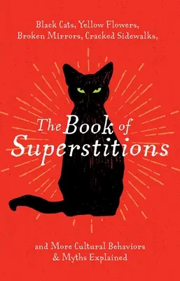 Das Buch des Aberglaubens: Schwarze Katzen, gelbe Blumen, zerbrochene Spiegel, rissige Bürgersteige und weitere kulturelle Verhaltensweisen und Mythen erklärt - The Book of Superstitions: Black Cats, Yellow Flowers, Broken Mirrors, Cracked Sidewalks, and More Cultural Behaviors & Myths Explained
