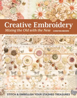 Kreative Stickerei, Altes mit Neuem mischen: Sticken und verschönern Sie Ihre versteckten Schätze - Creative Embroidery, Mixing the Old with the New: Stitch & Embellish Your Stashed Treasures