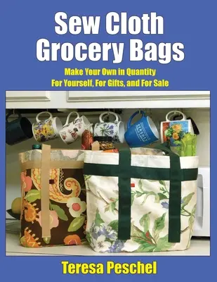 Stoff-Einkaufstaschen nähen: Machen Sie Ihre eigenen in Menge für sich selbst, für Geschenke, und für den Verkauf - Sew Cloth Grocery Bags: Make Your Own in Quantity For Yourself, For Gifts, and For Sale