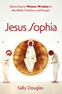 Jesus Sophia: Die Rückkehr zur weiblichen Weisheit in Bibel, Praxis und Gebet - Jesus Sophia: Returning to Woman Wisdom in the Bible, Practice, and Prayer