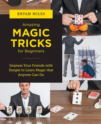 Erstaunliche Zaubertricks für Anfänger: Beeindrucken Sie Ihre Freunde mit einfach zu erlernender Magie, die jeder ausführen kann - Amazing Magic Tricks for Beginners: Impress Your Friends with Simple to Learn Magic That Anyone Can Do