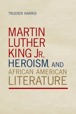 Martin Luther King Jr., Heldentum und afroamerikanische Literatur - Martin Luther King Jr., Heroism, and African American Literature