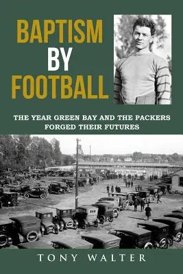 Die Taufe durch Football: Das Jahr, in dem Green Bay und die Packers ihre Zukunft geschmiedet haben - Baptism by Football: The Year Green Bay and the Packers Forged Their Futures