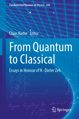 Von der Quantenmechanik zur klassischen Physik: Aufsätze zu Ehren von H.-Dieter Zeh - From Quantum to Classical: Essays in Honour of H.-Dieter Zeh