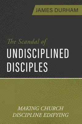 Der Skandal der undisziplinierten Jünger: Gemeindezucht erbaulich machen - The Scandal of Undisciplined Disciples: Making Church Discipline Edifying