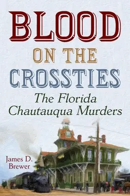 Blut auf den Kreuzungspunkten: Die Chautauqua-Morde in Florida - Blood on the Crossties: The Florida Chautauqua Murders