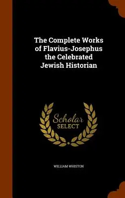 Die vollständigen Werke von Flavius-Josephus, dem berühmten jüdischen Historiker - The Complete Works of Flavius-Josephus the Celebrated Jewish Historian