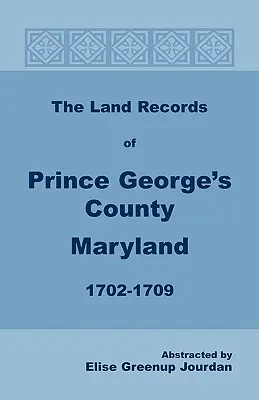 Die Grundbücher von Prince George's County, Maryland, 1702-1709 - The Land Records of Prince George's County, Maryland, 1702-1709