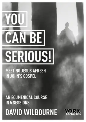 Sie können ernsthaft sein! Jesus im Johannesevangelium neu begegnen: Yorker Kurse - You Can Be Serious! Meeting Jesus Afresh in John's Gospel: York Courses