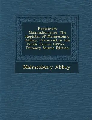 Registrum Malmesburiense: Das Register der Abtei von Malmesbury, aufbewahrt im Public Record Office - Registrum Malmesburiense: The Register of Malmesbury Abbey; Preserved in the Public Record Office