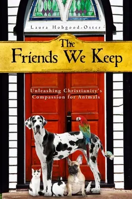 Die Freunde, die wir behalten: Entfesselung des christlichen Mitgefühls für Tiere - The Friends We Keep: Unleashing Christianity's Compassion for Animals