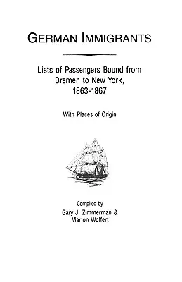 Deutsche Einwanderer: Listen der Passagiere von Bremen nach New York, 1863-1867, mit Angabe der Herkunftsorte - German Immigrants: Lists of Passengers Bound from Bremen to New York, 1863-1867, with Places of Origin