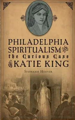 Philadelphia Spiritualism und der seltsame Fall von Katie King - Philadelphia Spiritualism and the Curious Case of Katie King