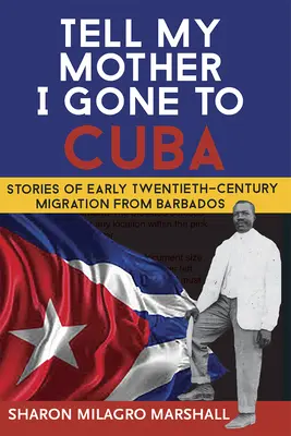 Sag meiner Mutter, ich bin nach Kuba gegangen: Geschichten über die Migration aus Barbados zu Beginn des zwanzigsten Jahrhunderts - Tell My Mother I Gone to Cuba: Stories of Early Twentieth-Century Migration from Barbados