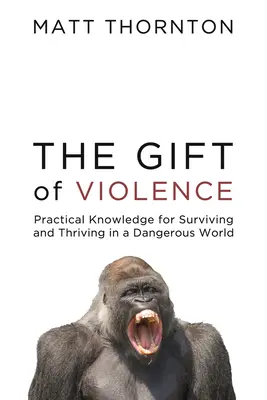 Das Geschenk der Gewalt: Praktisches Wissen für das Überleben und Gedeihen in einer gefährlichen Welt - The Gift of Violence: Practical Knowledge for Surviving and Thriving in a Dangerous World