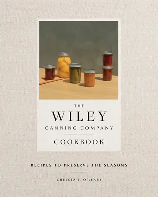 Das Kochbuch der Wiley Canning Company: Rezepte zum Bewahren der Jahreszeiten - The Wiley Canning Company Cookbook: Recipes to Preserve the Seasons