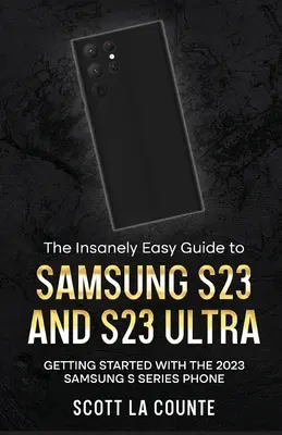 Der wahnsinnig einfache Leitfaden für Samsung S23 und S23 Ultra: Erste Schritte mit dem Samsung-Handy der S-Serie 2023 - The Insanely Easy Guide to Samsung S23 and S23 Ultra: Getting Started With the 2023 Samsung S Series Phone
