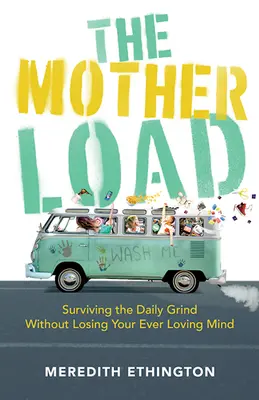 Die Mutterlast: Wie man den Alltag überlebt, ohne den Verstand zu verlieren - The Mother Load: Surviving the Daily Grind Without Losing Your Ever Loving Mind