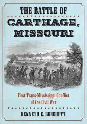 Die Schlacht von Carthage, Missouri: Der erste Trans-Mississippi-Konflikt des Bürgerkriegs - The Battle of Carthage, Missouri: First Trans-Mississippi Conflict of the Civil War