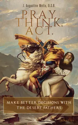 Beten. Denken. Handeln: Bessere Entscheidungen treffen mit den Wüstenvätern - Pray. Think. Act.: Make Better Decisions with the Desert Fathers