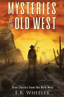 Geheimnisse des Alten Westens: Wahre Geschichten aus dem Wilden Westen: Wahre Geschichten: Mysterien in der Geschichte für Jungen und Mädchen - Mysteries of the Old West: True Stories from the Wild West: True Stories: Mysteries in History for Boys and Girls