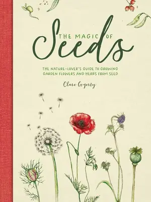 Die Magie des Saatguts: Der Leitfaden für Naturliebhaber zur Anzucht von Gartenblumen und Kräutern aus Saatgut - The Magic of Seeds: The Nature-Lover's Guide to Growing Garden Flowers and Herbs from Seed