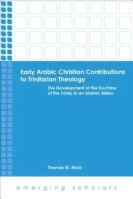 Früharabische christliche Beiträge zur trinitarischen Theologie - die Entwicklung der Trinitätslehre im islamischen Milieu - Early Arabic Christian Contributions to Trinitarian Theology the Development of the Doctrine of the Trinity in an Islamic Milieu