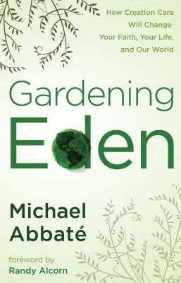 Eden gärtnern: Wie Schöpfungspflege Ihren Glauben, Ihr Leben und unsere Welt verändern wird - Gardening Eden: How Creation Care Will Change Your Faith, Your Life, and Our World