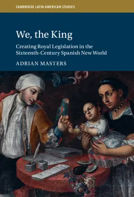 Wir, der König: Die Schaffung königlicher Gesetzgebung in der Spanischen Neuen Welt im sechzehnten Jahrhundert - We, the King: Creating Royal Legislation in the Sixteenth-Century Spanish New World