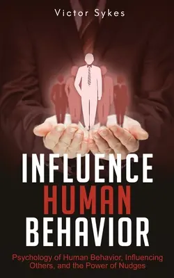 Beeinflussung menschlichen Verhaltens: Psychologie des menschlichen Verhaltens, Beeinflussung anderer und die Macht der Stupser - Influence Human Behavior: Psychology of Human Behavior, Influencing Others, and the Power of Nudges