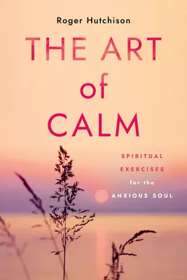 Die Kunst der Gelassenheit: Exerzitien für die ängstliche Seele - The Art of Calm: Spiritual Exercises for the Anxious Soul