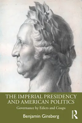 Die imperiale Präsidentschaft und die amerikanische Politik: Regieren durch Edikte und Staatsstreiche - The Imperial Presidency and American Politics: Governance by Edicts and Coups