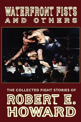 Wasserfrontfäuste und andere: Die gesammelten Kampfgeschichten von Robert E. Howard - Waterfront Fists and Others: The Collected Fight Stories of Robert E. Howard