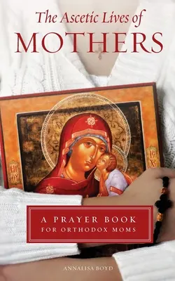 Asketisches Leben der Mütter: Ein Gebetbuch für orthodoxe Mütter - Ascetic Lives of Mothers: A Prayer Book for Orthodox Moms