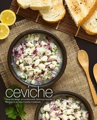 Ceviche: Probieren Sie die Magie von Ceviche mit köstlichen Ceviche-Rezepten in einem einfachen Ceviche-Kochbuch (2. Auflage) - Ceviche: Taste the Magic of Ceviche with Delicious Ceviche Recipes in an Easy Ceviche Cookbook (2nd Edition)