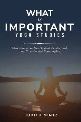 Was ist wichtig für die Yogastudien? Geschlecht, Gesundheit und interkultureller Konsum - What is Important Yoga Studies?: Gender, Health and Cross-Cultural Consumption