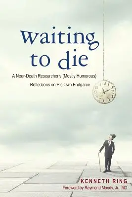Warten auf den Tod: Die (zumeist humorvollen) Überlegungen eines Nahtodforschers zu seinem eigenen Endspiel - Waiting to Die: A Near-Death Researcher's (Mostly Humorous) Reflections on His Own Endgame