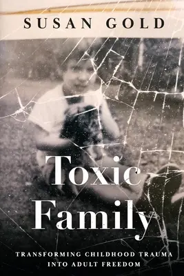 Toxische Familie: Die Verwandlung eines Kindheitstraumas in erwachsene Freiheit - Toxic Family: Transforming Childhood Trauma into Adult Freedom