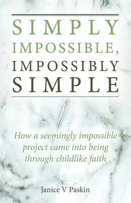 Einfach Unmöglich, Unmöglich Einfach: Wie ein scheinbar unmögliches Projekt durch kindlichen Glauben ins Leben gerufen wurde - Simply Impossible, Impossibly Simple: How a Seemingly Impossible Project Came Into Being Through Childlike Faith