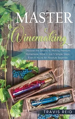 Master Winemaking: Entdecken Sie die Geheimnisse der hausgemachten Premium-Weine in nur 5 einfachen Schritten, selbst wenn Sie ein absoluter Anfänger sind - Master Winemaking: Discover the Secrets to Making Premium Homemade Wine in Just 5 Simple Steps, Even If You're An Absolute Beginner