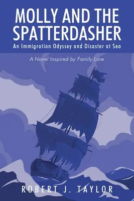 Molly und der Spatterdasher: Eine Einwanderungs-Odyssee und eine Katastrophe auf See Ein Roman, inspiriert von Familienüberlieferungen - Molly and the Spatterdasher: An Immigration Odyssey and Disaster at Sea A Novel Inspired by Family Lore